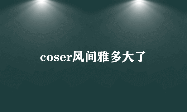 coser风间雅多大了