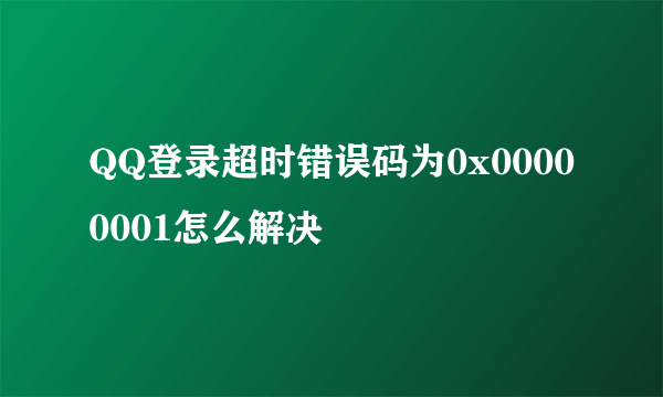 QQ登录超时错误码为0x00000001怎么解决