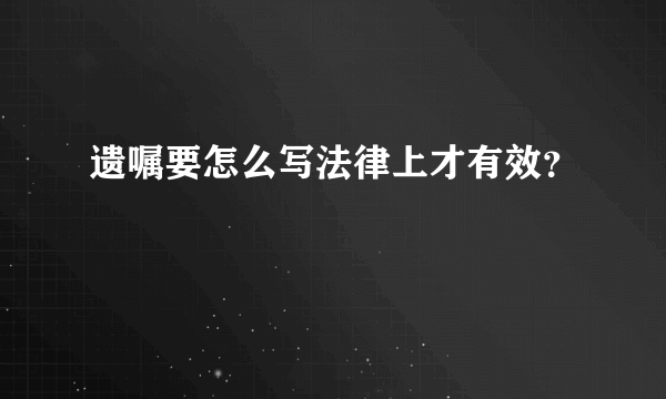 遗嘱要怎么写法律上才有效？