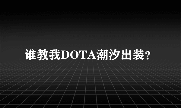 谁教我DOTA潮汐出装？