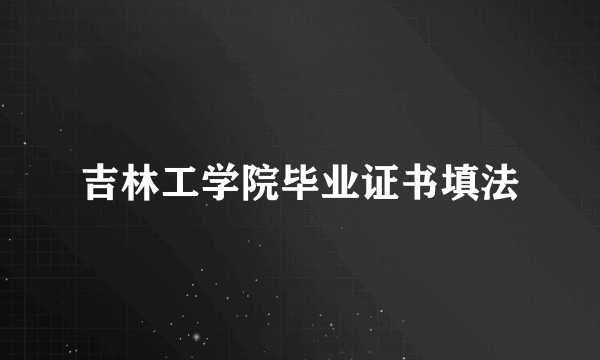 吉林工学院毕业证书填法