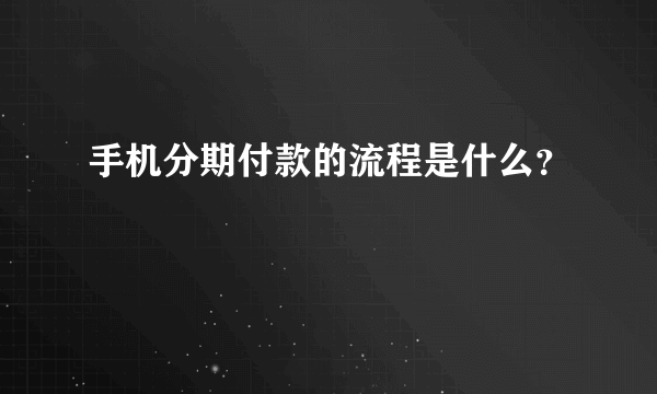 手机分期付款的流程是什么？