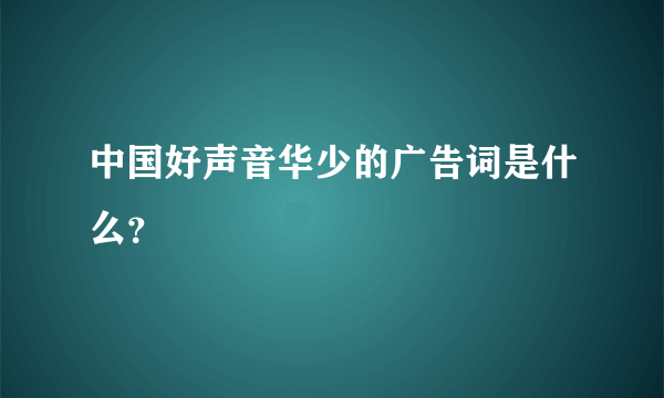 中国好声音华少的广告词是什么？