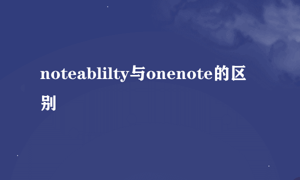 noteablilty与onenote的区别