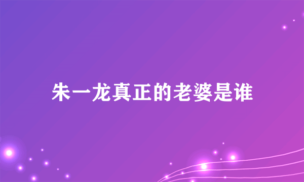 朱一龙真正的老婆是谁