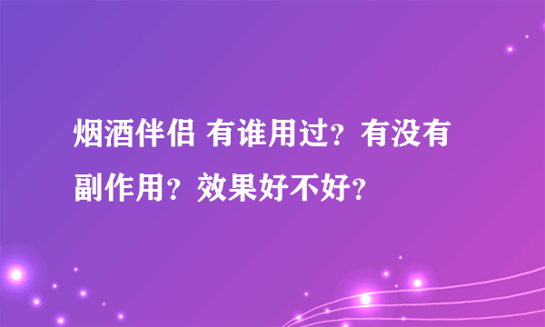 烟酒伴侣 有谁用过？有没有副作用？效果好不好？