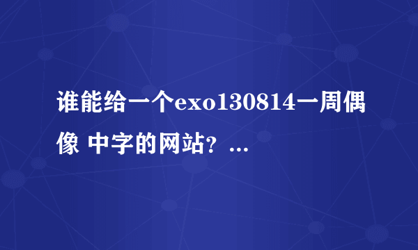 谁能给一个exo130814一周偶像 中字的网站？、、、、、、、、