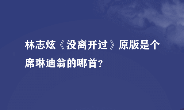 林志炫《没离开过》原版是个席琳迪翁的哪首？