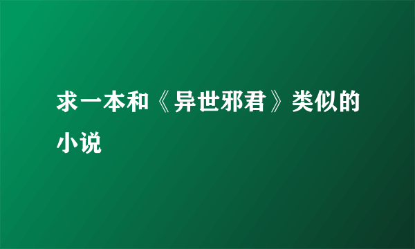 求一本和《异世邪君》类似的小说