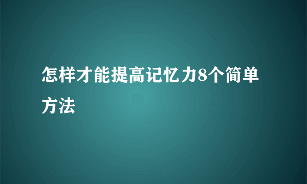 怎样才能提高记忆力8个简单方法