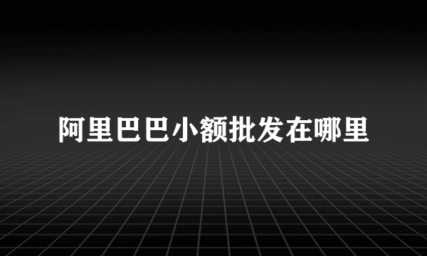 阿里巴巴小额批发在哪里