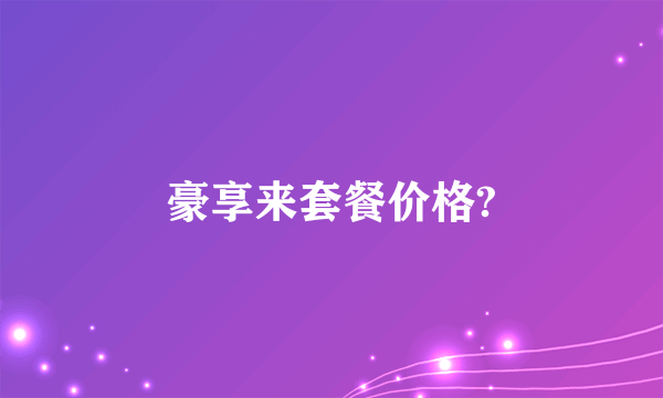 豪享来套餐价格?