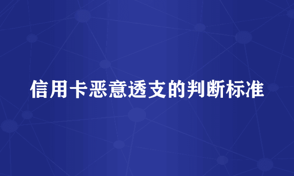 信用卡恶意透支的判断标准