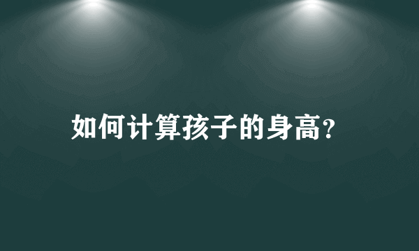 如何计算孩子的身高？