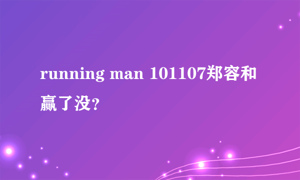 running man 101107郑容和赢了没？