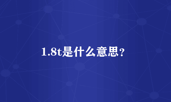 1.8t是什么意思？