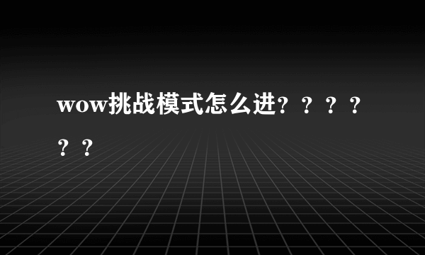 wow挑战模式怎么进？？？？？？