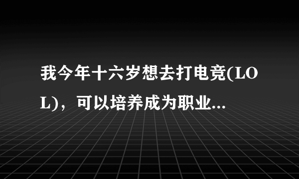 我今年十六岁想去打电竞(LOL)，可以培养成为职业选手吗？