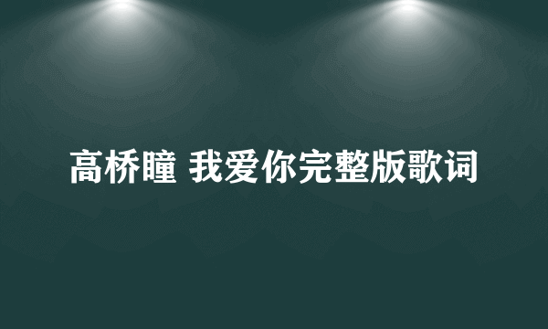 高桥瞳 我爱你完整版歌词