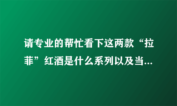 请专业的帮忙看下这两款“拉菲”红酒是什么系列以及当下价格，怎么辨识真假度！