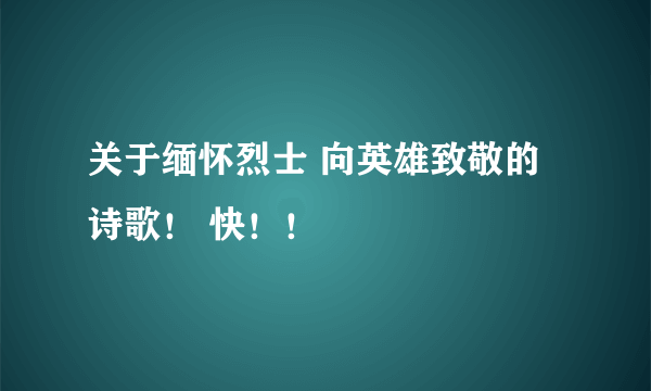 关于缅怀烈士 向英雄致敬的诗歌！ 快！！