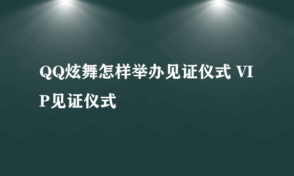 QQ炫舞怎样举办见证仪式 VIP见证仪式