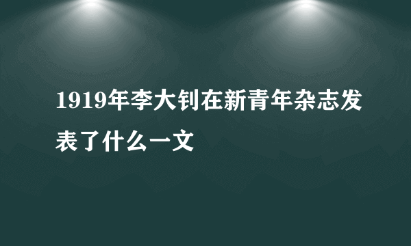 1919年李大钊在新青年杂志发表了什么一文