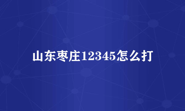 山东枣庄12345怎么打