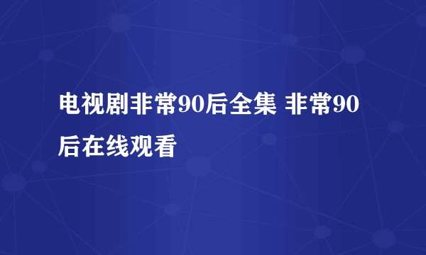 电视剧非常90后全集 非常90后在线观看