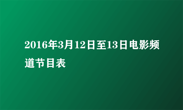 2016年3月12日至13日电影频道节目表