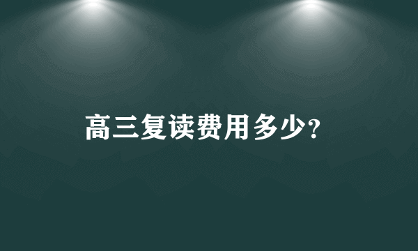 高三复读费用多少？