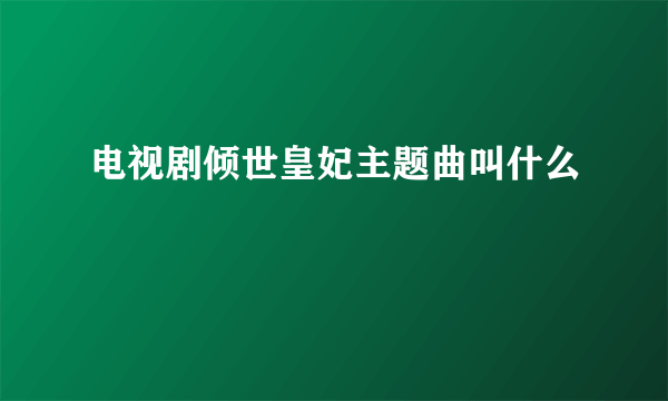 电视剧倾世皇妃主题曲叫什么