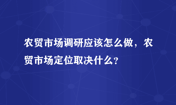 农贸市场调研应该怎么做，农贸市场定位取决什么？