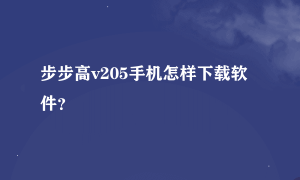 步步高v205手机怎样下载软件？