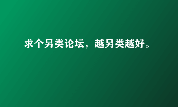 求个另类论坛，越另类越好。