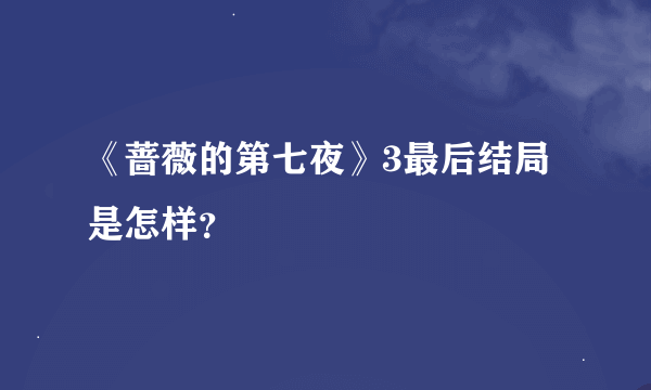 《蔷薇的第七夜》3最后结局是怎样？