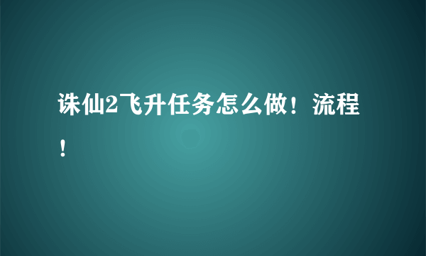 诛仙2飞升任务怎么做！流程！