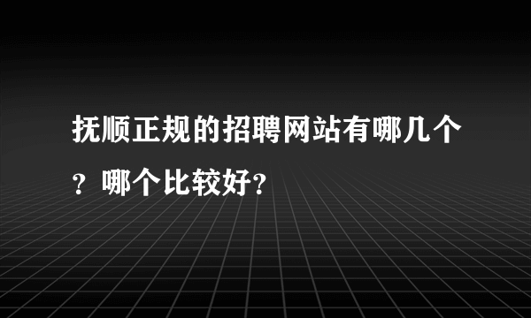 抚顺正规的招聘网站有哪几个？哪个比较好？