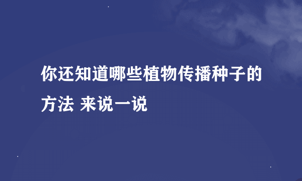 你还知道哪些植物传播种子的方法 来说一说