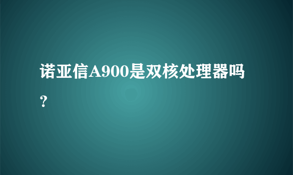 诺亚信A900是双核处理器吗？