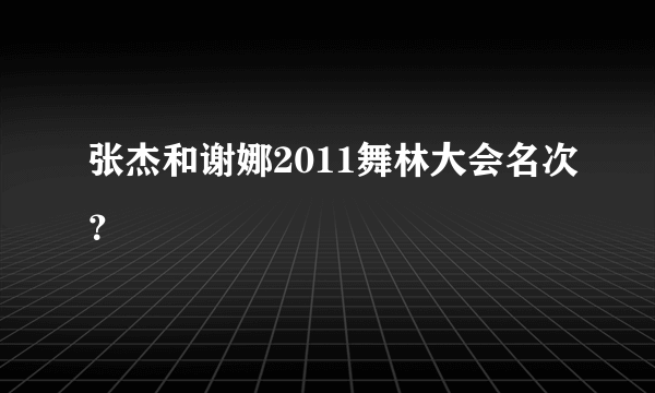 张杰和谢娜2011舞林大会名次？