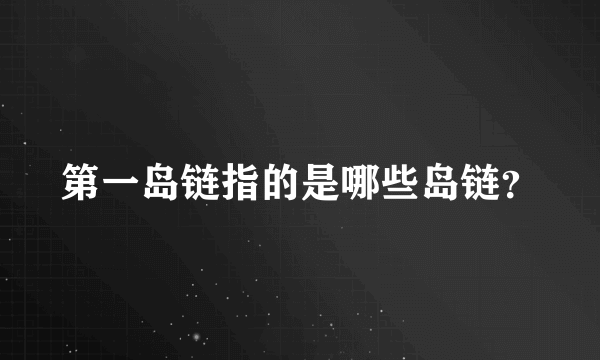 第一岛链指的是哪些岛链？