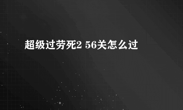 超级过劳死2 56关怎么过