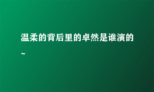 温柔的背后里的卓然是谁演的~