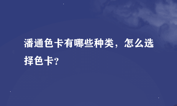 潘通色卡有哪些种类，怎么选择色卡？