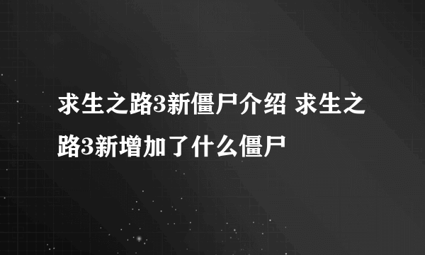 求生之路3新僵尸介绍 求生之路3新增加了什么僵尸