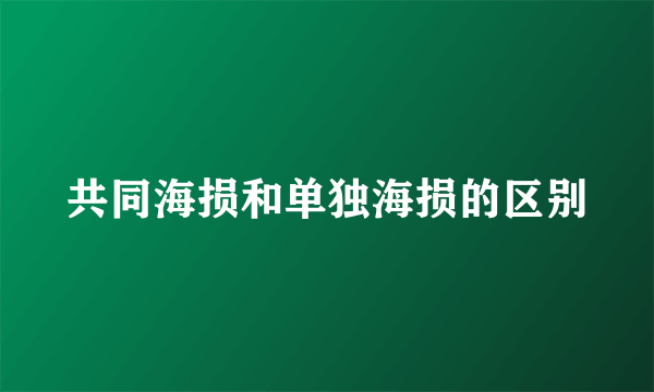 共同海损和单独海损的区别