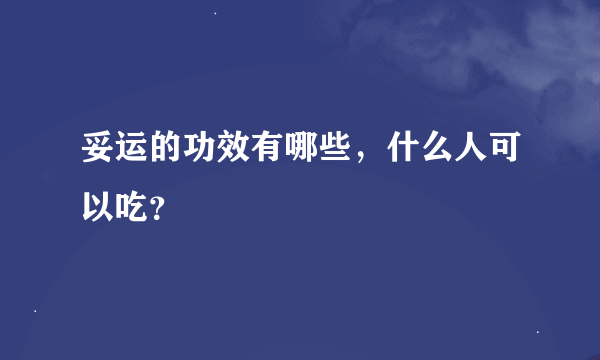 妥运的功效有哪些，什么人可以吃？