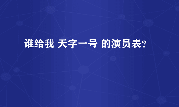 谁给我 天字一号 的演员表？