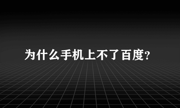 为什么手机上不了百度？